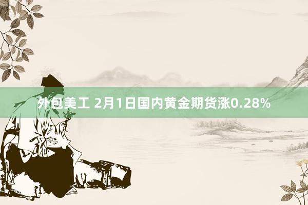 外包美工 2月1日国内黄金期货涨0.28%