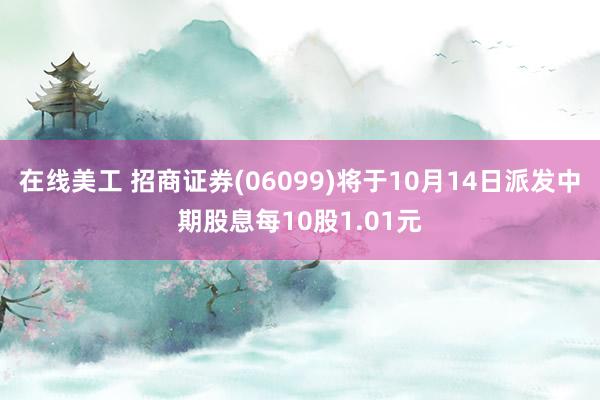 在线美工 招商证券(06099)将于10月14日派发中期股息每10股1.01元