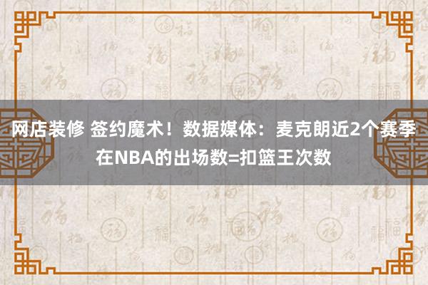 网店装修 签约魔术！数据媒体：麦克朗近2个赛季在NBA的出场数=扣篮王次数