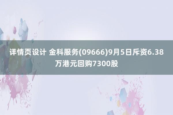 详情页设计 金科服务(09666)9月5日斥资6.38万港元回购7300股