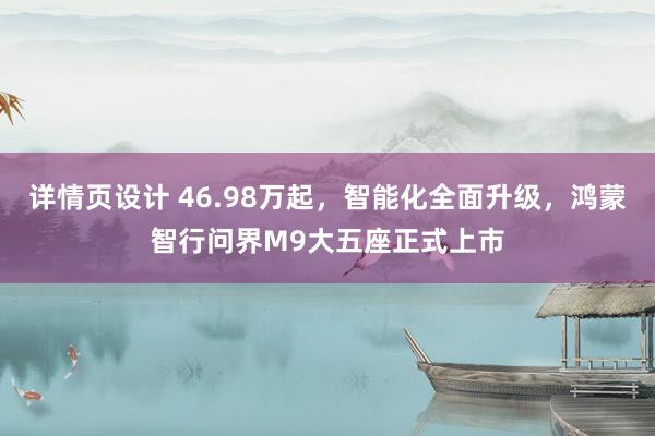 详情页设计 46.98万起，智能化全面升级，鸿蒙智行问界M9大五座正式上市